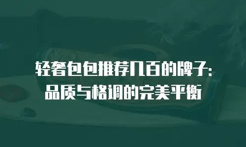 轻奢包包推荐几百的牌子：品质与格调的完美平衡