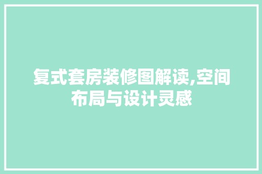 复式套房装修图解读,空间布局与设计灵感 客厅