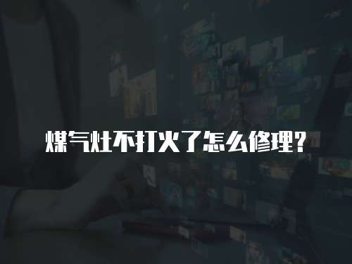 煤气灶不打火了怎么修理？