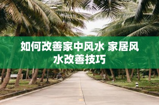 如何改善家中风水 家居风水改善技巧