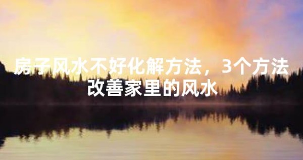 房子风水不好化解方法，3个方法改善家里的风水