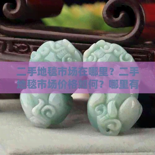 二手地毯市场在哪里？二手地毯市场价格如何？哪里有二手地毯场？