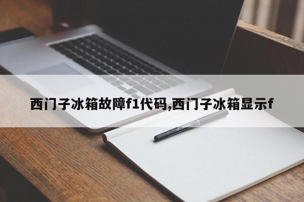 西门子冰箱故障f1代码,西门子冰箱显示f