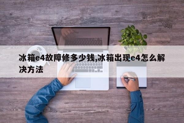 冰箱e4故障修多少钱,冰箱出现e4怎么解决方法