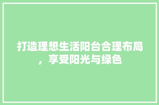 打造理想生活阳台合理布局，享受阳光与绿色 地毯清洗