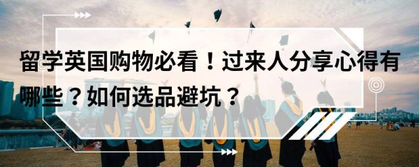 留学英国购物必看！过来人分享心得有哪些？如何选品避坑？