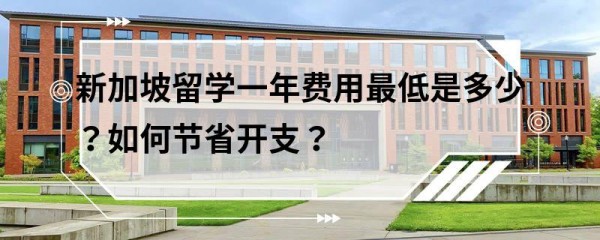 新加坡留学一年费用最低是多少？如何节省开支？