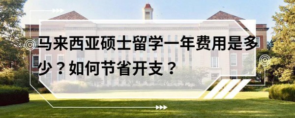 马来西亚硕士留学一年费用是多少？如何节省开支？