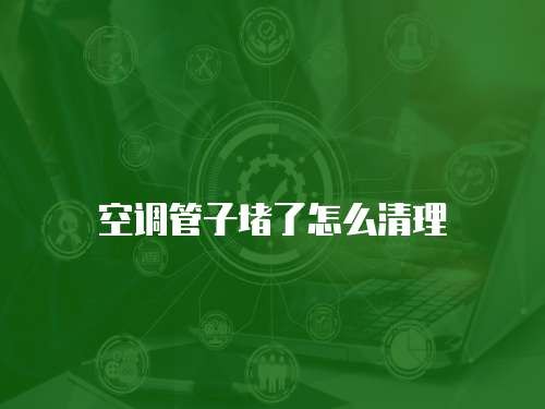 空调管子堵了怎么清理