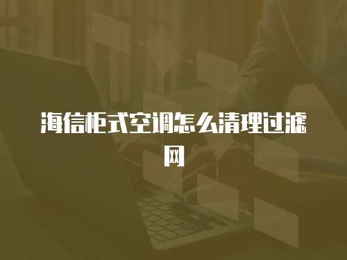海信柜式空调怎么清理过滤网
