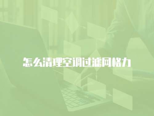怎么清理空调过滤网格力