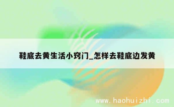 鞋底去黄生活小窍门_怎样去鞋底边发黄 第1张