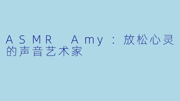 ASMR Amy：放松心灵的声音艺术家