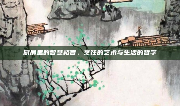 厨房里的智慧格言,烹饪的艺术与生活的哲学