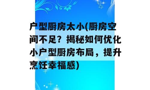 户型厨房太小(厨房空间不足？揭秘如何优化小户型厨房布局，提升烹饪幸福感)