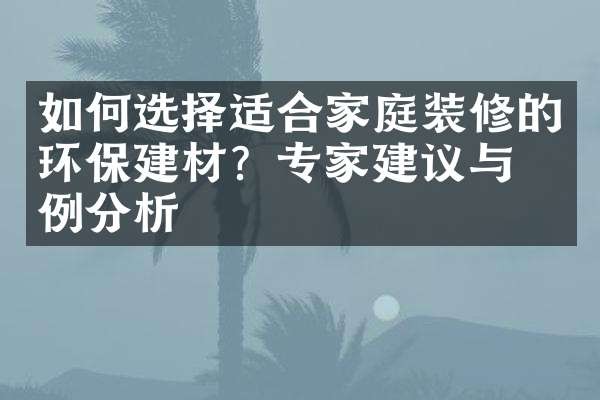 如何选择适合家庭装修的环保建材？专家建议与案例分析