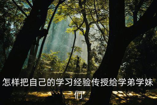 怎样把自己的学习经验传授给学弟学妹们
