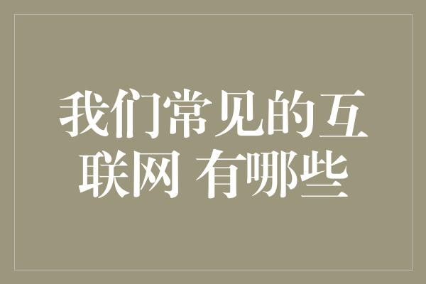 我们常见的互联网 有哪些