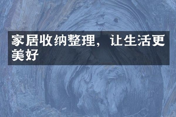 家居收纳整理，让生活更美好