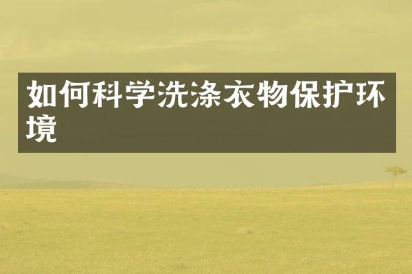 如何科学洗涤衣物保护环境
