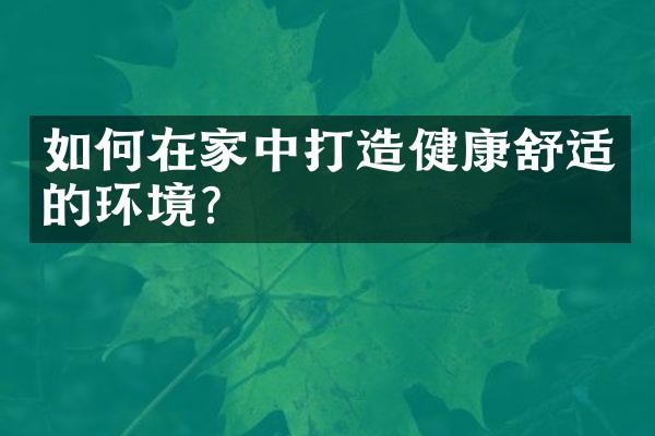 如何在家中打造健康舒适的环境?