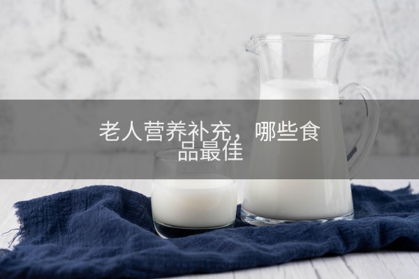 老人营养补充，哪些食品最佳
