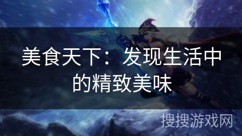 美食天下：发现生活中的精致美味