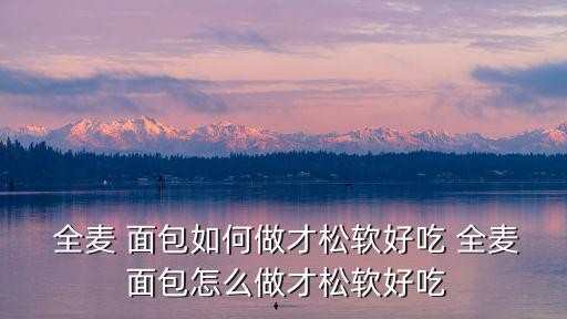  全麦 面包如何做才松软好吃 全麦 面包怎么做才松软好吃