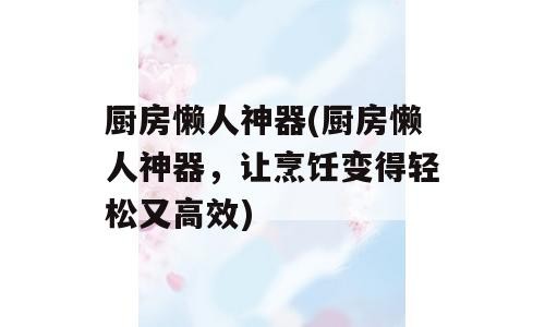 厨房懒人神器(厨房懒人神器，让烹饪变得轻松又高效)