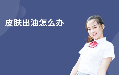 皮肤出油怎么办-应对方法-有效手段