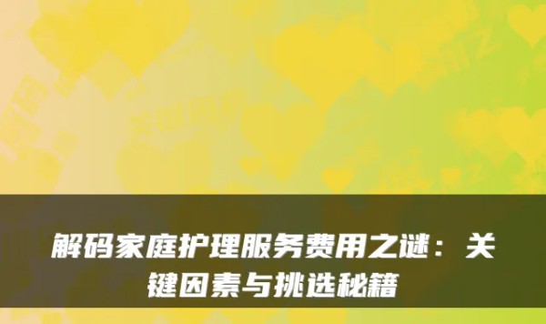 解码家庭护理服务费用之谜：关键因素与挑选秘籍