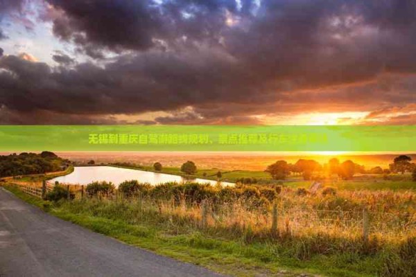 无锡到重庆自驾游路线规划、景点推荐及行车注意事项