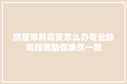 房屋家具霉变怎么办专业除霉指南助你焕然一新 中式风格装饰