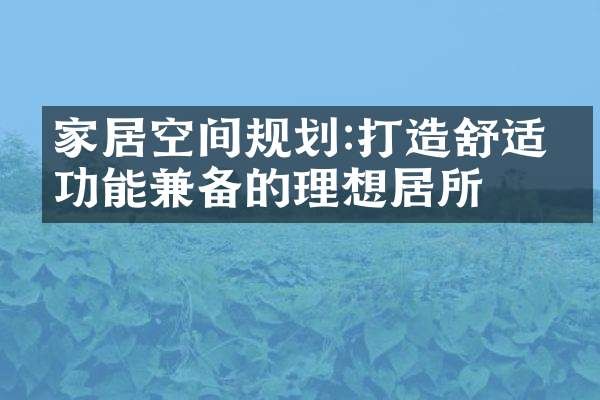 家居空间规划:打造舒适、功能兼备的理想居所
