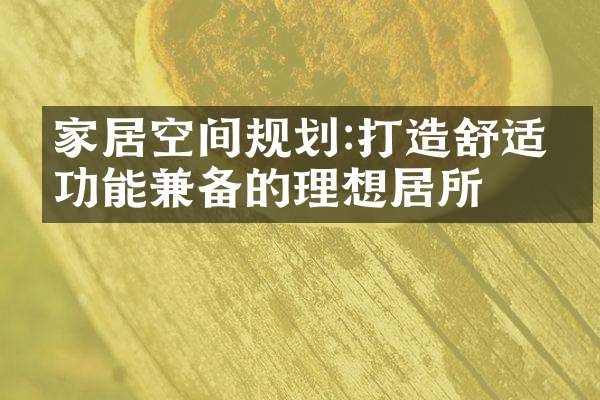 家居空间规划:打造舒适、功能兼备的理想居所