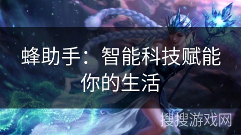 蜂助手：智能科技赋能你的生活