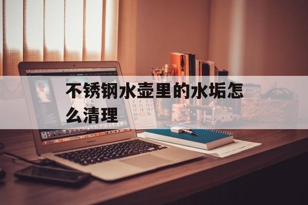 不锈钢水壶里的水垢怎么清理