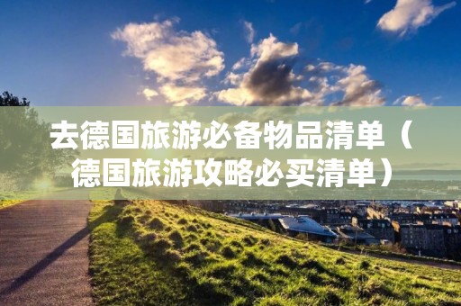 去德国旅游必备物品清单（德国旅游攻略必买清单）