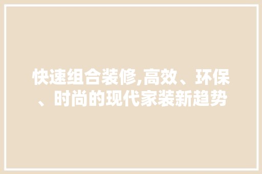 快速组合装修,高效、环保、时尚的现代家装新趋势 空间布局