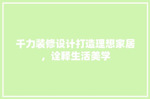 千力装修设计打造理想家居，诠释生活美学 装饰资讯