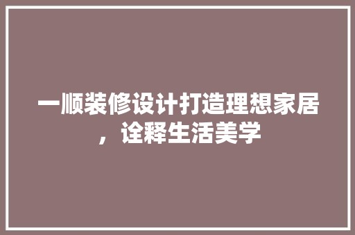 一顺装修设计打造理想家居，诠释生活美学 室内设计