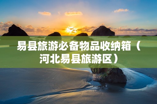易县旅游必备物品收纳箱（河北易县旅游区）