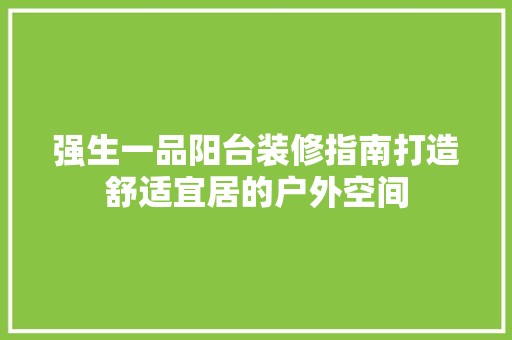 强生一品阳台装修指南打造舒适宜居的户外空间 玻璃