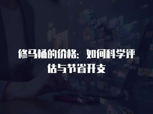 修马桶的价格：如何科学评估与节省开支