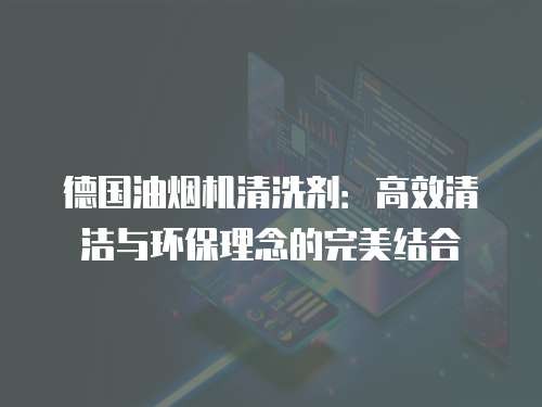 德国油烟机清洗剂：高效清洁与环保理念的完美结合