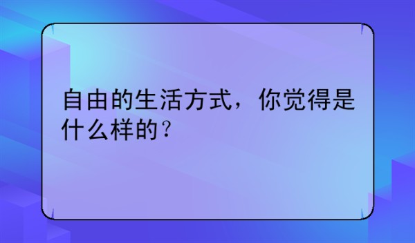 自由的生活方式，你觉得是什么样的？