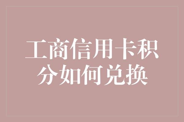 工商信用卡积分如何兑换