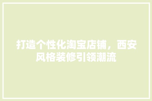 打造个性化淘宝店铺，西安风格装修引领潮流 现代
