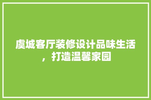 虞城客厅装修设计品味生活，打造温馨家园 木雕艺术