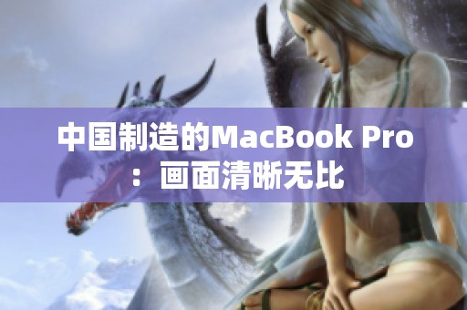 中国制造的MacBook Pro：画面清晰无比